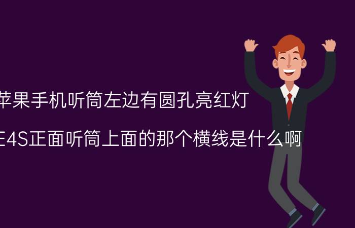 苹果手机听筒左边有圆孔亮红灯 IPHONE4S正面听筒上面的那个横线是什么啊？